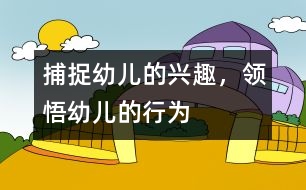 捕捉幼兒的興趣，領(lǐng)悟幼兒的行為