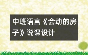 中班語(yǔ)言《會(huì)動(dòng)的房子》說(shuō)課設(shè)計(jì)