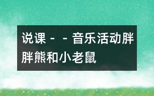 說課－－音樂活動(dòng)：胖胖熊和小老鼠