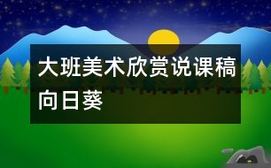 大班美術(shù)欣賞說(shuō)課稿“向日葵”