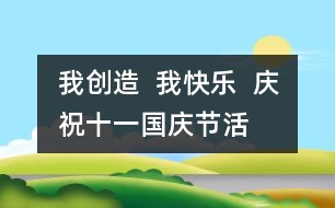 我創(chuàng)造  我快樂  慶?！笆弧眹鴳c節(jié)活動方案