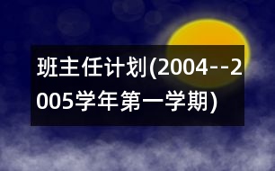 班主任計劃(2004--2005學(xué)年第一學(xué)期)