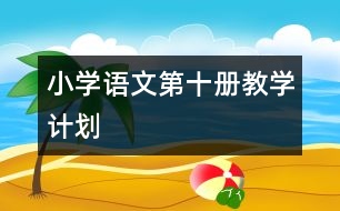 小學(xué)語文第十冊教學(xué)計(jì)劃