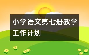 小學(xué)語文第七冊教學(xué)工作計劃