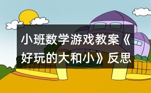 小班數學游戲教案《好玩的大和小》反思