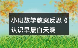 小班數(shù)學(xué)教案反思《認(rèn)識(shí)早晨、白天、晚上、深夜》