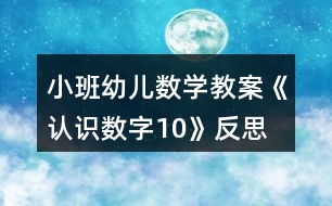 小班幼兒數學教案《認識數字10》反思