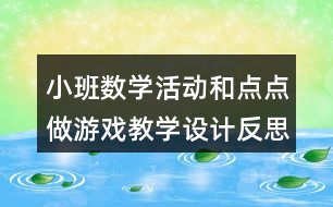 小班數(shù)學(xué)活動和點點做游戲教學(xué)設(shè)計反思