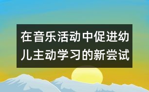 在音樂(lè)活動(dòng)中促進(jìn)幼兒主動(dòng)學(xué)習(xí)的新嘗試