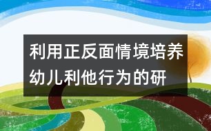 利用正、反面情境培養(yǎng)幼兒利他行為的研究報(bào)告