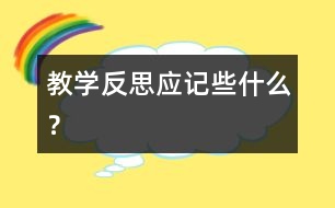 教學(xué)反思應(yīng)記些什么？