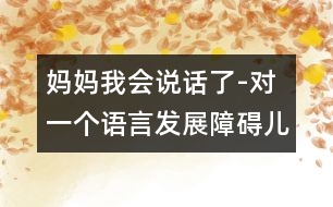 媽媽我會(huì)說(shuō)話了-對(duì)一個(gè)語(yǔ)言發(fā)展障礙兒童的個(gè)案研究