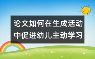 論文：如何在生成活動(dòng)中促進(jìn)幼兒主動(dòng)學(xué)習(xí)