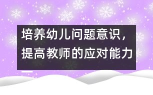 培養(yǎng)幼兒?jiǎn)栴}意識(shí)，提高教師的應(yīng)對(duì)能力（一）