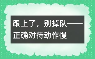 “跟上了，別掉隊(duì)!”──正確對(duì)待動(dòng)作慢的孩子