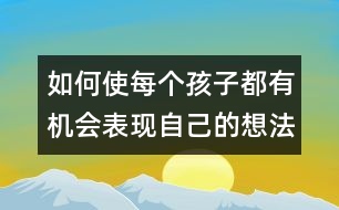 如何使每個(gè)孩子都有機(jī)會(huì)表現(xiàn)自己的想法和愿望