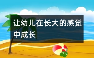 讓幼兒在長(zhǎng)大的感覺(jué)中成長(zhǎng)