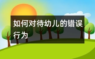 如何對(duì)待幼兒的錯(cuò)誤行為