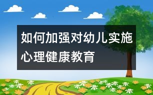 如何加強(qiáng)對幼兒實(shí)施心理健康教育