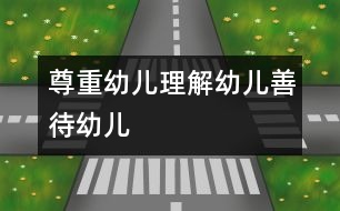 尊重幼兒、理解幼兒、善待幼兒