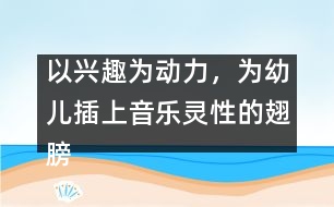 以興趣為動力，為幼兒插上音樂靈性的翅膀