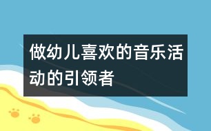 做幼兒喜歡的音樂活動的“引領(lǐng)者”