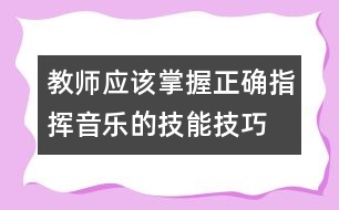 教師應(yīng)該掌握正確指揮音樂(lè)的技能技巧