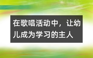 在歌唱活動中，讓幼兒成為學習的主人