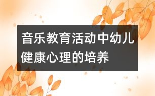 音樂教育活動中幼兒健康心理的培養(yǎng)