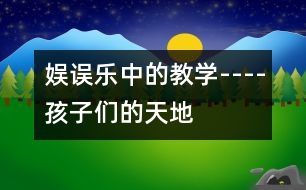 娛誤樂中的教學----孩子們的天地