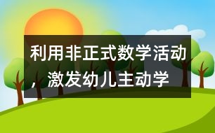 利用“非正式”數(shù)學(xué)活動(dòng)，激發(fā)幼兒主動(dòng)學(xué)習(xí)數(shù)學(xué)的教育實(shí)踐