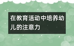 在教育活動中培養(yǎng)幼兒的注意力