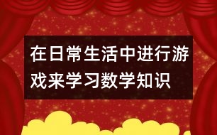 在日常生活中進(jìn)行游戲來學(xué)習(xí)數(shù)學(xué)知識