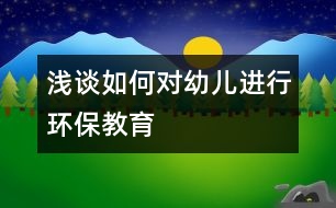 淺談如何對(duì)幼兒進(jìn)行環(huán)保教育