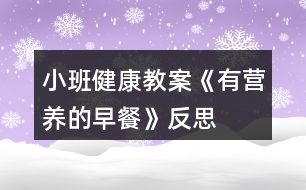 小班健康教案《有營(yíng)養(yǎng)的早餐》反思