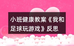 小班健康教案《我和足球玩游戲》反思