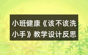 小班健康《該不該洗小手》教學設(shè)計反思