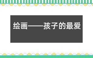 繪畫(huà)――孩子的最?lèi)?ài)