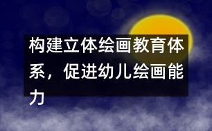 構(gòu)建立體繪畫教育體系，促進(jìn)幼兒繪畫能力發(fā)展