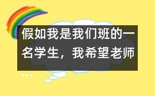 假如我是我們班的一名學(xué)生，我希望老師……