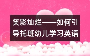 笑影燦爛――如何引導(dǎo)托班幼兒學(xué)習(xí)英語？