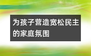 為孩子營造寬松、民主的家庭氛圍