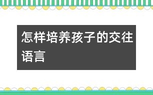 怎樣培養(yǎng)孩子的交往語(yǔ)言