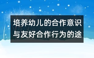 培養(yǎng)幼兒的合作意識(shí)與友好合作行為的途徑