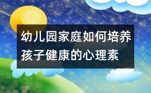 幼兒園、家庭如何培養(yǎng)孩子健康的心理素質(zhì)