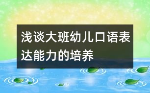 淺談大班幼兒口語表達能力的培養(yǎng)