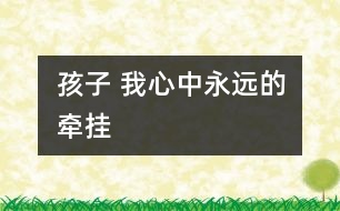 孩子 我心中永遠(yuǎn)的牽掛