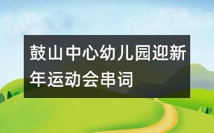 鼓山中心幼兒園“迎新年”運(yùn)動(dòng)會(huì)串詞