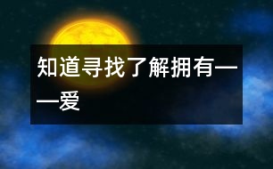 知道、尋找、了解、擁有――“愛”