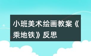 小班美術(shù)繪畫(huà)教案《乘地鐵》反思